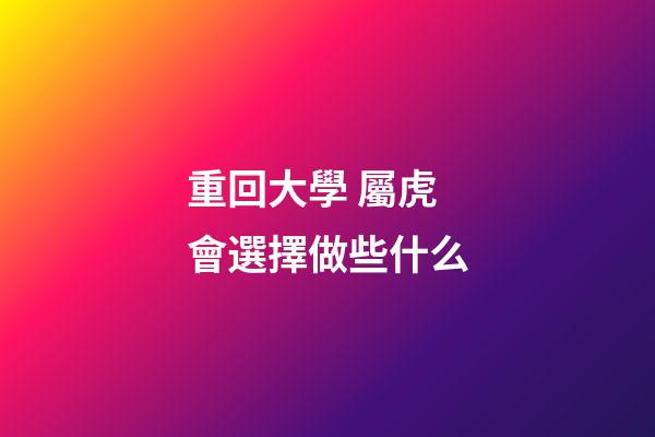 重回大學 屬虎會選擇做些什么